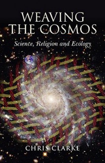 Weaving the Cosmos: Science, Religion and Ecology - Chris Clarke