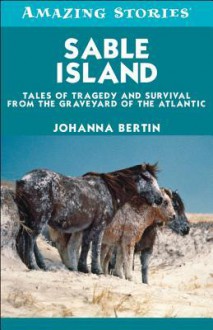 Sable Island: Tales of Tragedy and Survival from the Graveyard of the Atlantic - Bertin Johanna, Johanna Bertin