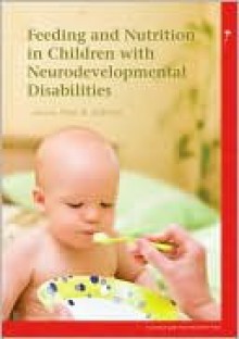 Feeding and Nutrition in Children with Neurodevelopmental Disability - Peter Sullivan