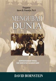 Mengubah Dunia: Kewirausahaan Sosial dan Kekuatan Gagasan Baru - David Bornstein, Marco Kusumawijaya, Bambang Agung