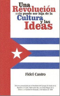 Una Revolucion Solo Puede Ser Hija de La Cultura y Las Ideas - Fidel Castro