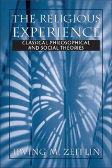 The Religious Experience: Classical Philosophical and Social Theories - Irving M. Zeitlin