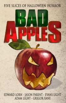 Bad Apples: Five Slices of Halloween Horror - Evans Light, Jason Parent, Gregor Xane, Adam Light, Edward Lorn