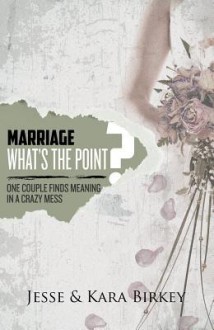 Marriage: What's the Point?: One Couple Finds Meaning in a Crazy Mess - Jesse Birkey