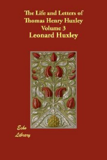 The Life And Letters Of Thomas Henry Huxley Volume 3 - Leonard Huxley