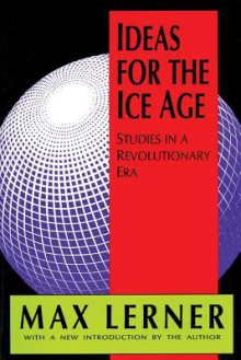 Ideas for the Ice Age: Studies in a Revolutionary Era - Max Lerner