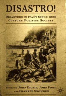 Disastro! Disasters in Italy Since 1860: Culture, Politics, Society - John Dickie, John Foot, Frank M. Snowden