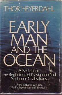 Early Man & the Ocean: A Search for the Beginnings of Navigation & Seaborne Civilizations - Thor Heyerdahl