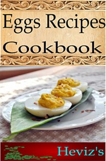 Eggs Recipes 101. Delicious, Nutritious, Low Budget, Mouth Watering Eggs Recipes Cookbook - Heviz's