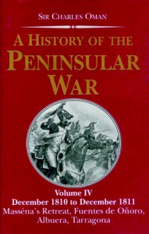 A History of the Peninsular War, Volume IV: December 1810-December 1811: Massena's Retreat, Fuentes de Onoro, Albuera, Tarragona - Charles Oman