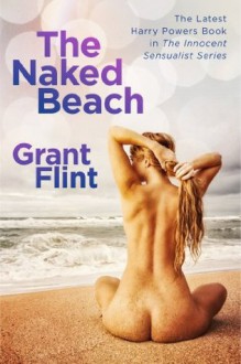 The Naked Beach: The Latest Harry Powers Book in The Innocent Sensualist Series - Grant Flint