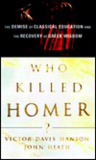 Who Killed Homer?: The Demise of Classical Education and the Recovery of Greek Wisdom - Victor Davis Hanson, John Heath