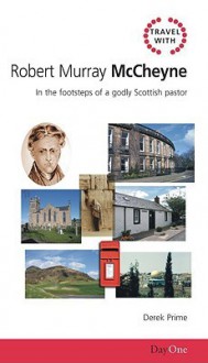 Travel with Robert Murray M'Cheyne: In the footsteps of a godly Scottish pastor (Day One Travel Guides) - Derek Prime