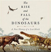 The Rise and Fall of the Dinosaurs: A New History of a Lost World - Stephen Brusatte,Patrick Lawlor