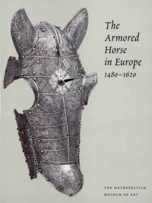 The Armored Horse in Europe, 1480-1620 - Stuart W. Pyhrr, Donald J. LaRocca, Dirk H. Breiding