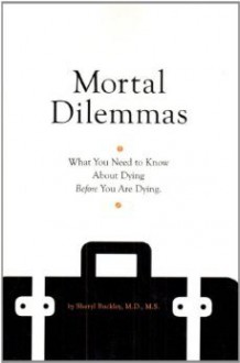 Mortal Dilemmas: What You Need to Know About Dying Before You Are Dying - Sheryl L. Buckley