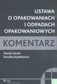 Ustawa o opakowaniach i odpadach opakowaniowych Komentarz - Marek Górski, Karolina Rynkiewicz, Marek Górski Karolina Rynkiewicz