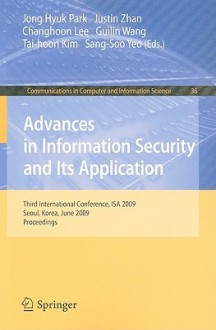 Advances in Information Security and Its Application: Third International Conference, ISA 2009, Seoul, Korea, June 25-27, 2009, Proceedings - Jong Hyuk Park, Justin Zhan, Changhoon Lee, Guilin Wang, Tai-Hoon Kim, Sang-Soo Yeo