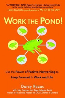 Work the Pond!: Use the Power of Positive Networking to Leap Forward in Work and Life - Darcy Rezac, Judy Thomson