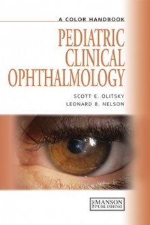 Pediatric Clinical Ophthalmology: A Color Handbook - Scott Olitsky, Leonard Nelson, Leonard B. Nelson