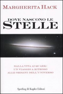 Dove nascono le stelle - Dalla vita ai quark: un viaggio a ritroso alle origini dell'universo - Margherita Hack