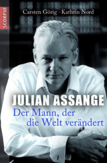 Julian Assange: Der Mann, der die Welt veränderte - Carsten Görig, Kathrin Nord