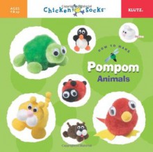 Chicken Socks: How to Make Pompom Animals - The editors of Klutz