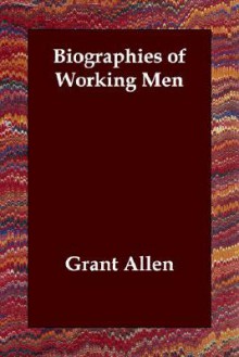 Biographies of Working Men - Grant Allen