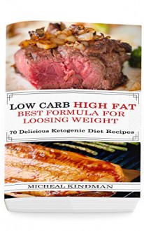 Low Carb: Low Carb High Fat - Best Formula For Loosing Weight + 70 Delicious Ketogenic Diet Recipes: (Ketogenic Cookbook, High Fat Low Carb, Keto Diet, Weight Loss, Epilepsy, Diabetes) - Micheal Kindman