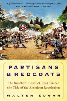 Partisans and Redcoats: The Southern Conflict That Turned the Tide of the American Revolution - B. Edgar Walter, Walter B. Edgar