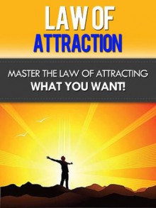 Law Of Attraction - Master The Law Of Attracting What You Want! - David Adam