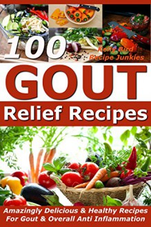 Gout Relief Recipes - 100 Amazingly Delicious & Healthy Recipes For Gout & Overall Anti Inflammation - (Gout Be Gone, Gout Cookbook, Gout Book - Kelly Bird, Recipe Junkies