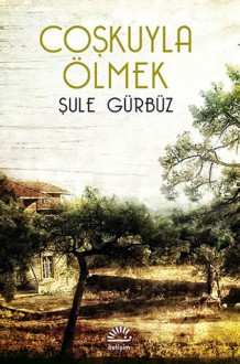 Coşkuyla Ölmek - Şule Gürbüz