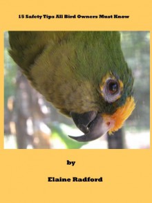 15 Safety Tips All Bird Owners Must Know (the Radford pet bird care series Book 2) - Elaine Radford, Elaine Radford