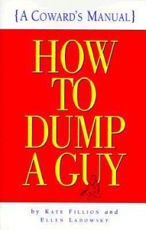 How to Dump a Guy: A Coward's Manual - Kate Fillion, Ellen Ladowsky