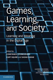 Games, Learning, and Society: Learning and Meaning in the Digital Age - Constance Steinkuehler, Kurt Squire, Sasha Barab