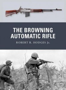 The Browning Automatic Rifle - Robert Hodges