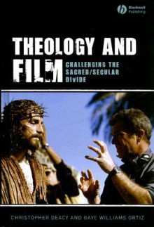 Theology and Film: Challenging the Sacred/Secular Divide - Christopher Deacy, Gaye Ortiz