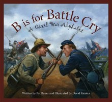 B is for Battle Cry: A Civil War Alphabet - Patricia Bauer, David Geister