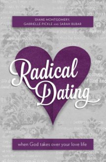 Radical Dating: When God Takes Over Your Love Life - Diane Montgomery, Gabrielle Pickle, Sarah Bubar