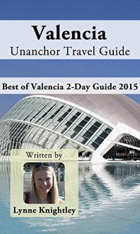 Valencia Unanchor Travel Guide - Best of Valencia 2-Day Guide 2015 - Lynne Knightley, Unanchor