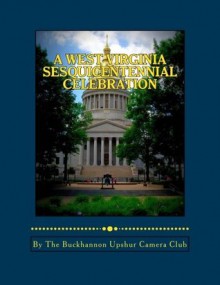 A West Virginia Sesquicentennial Celebration: A Photo Journey Through West Virginia - Alan Tucker, John Simons