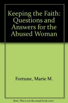 Keeping the Faith: Questions and Answers for the Abused Woman - Marie M. Fortune