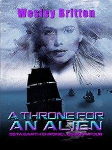 A Throne for an Alien - The Beta Earth Chronicles: Book Four - Wesley Britton