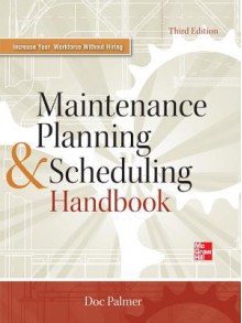 Maintenance Planning and Scheduling Handbook 3/E - Richard Palmer