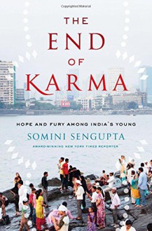 The End of Karma: Hope and Fury Among India's Young - Somini Sengupta