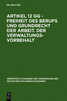 Artikel 12 Gg - Freiheit Des Berufs Und Grundrecht Der Arbeit. Der Verwaltungsvorbehalt: Berichte Und Diskussionen Auf Der Tagung Der Vereinigung Der - Hans-Peter Schneider, Helmut Lecheler, Hartmut Maurer