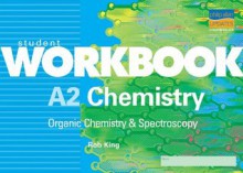 A2 Chemistry: Organic Chemistry & Spectroscopy Student Workbook: Organic Chemistry and Spectroscopy (Student Workbooks) - Rob King