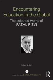 Encountering Education in the Global: The Selected Works of Fazal Rizvi - Fazal Rizvi