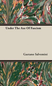 Under the Axe of Fascism - Gaetano Salvemini